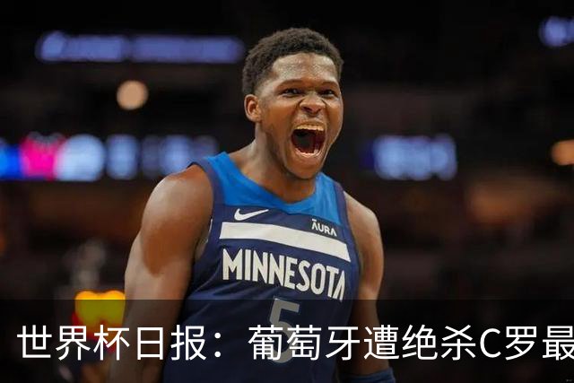 世界杯日报：葡萄牙遭绝杀C罗最后一舞 多国效仿美国上诉红黄牌