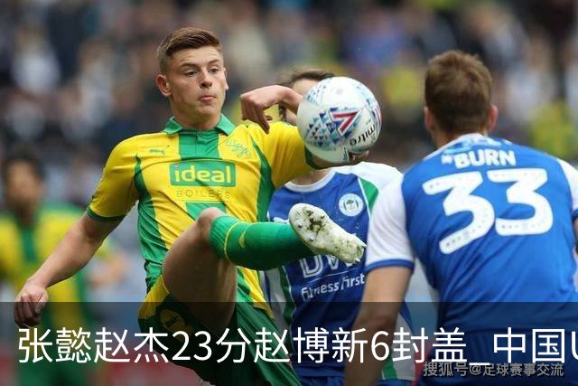 张懿赵杰23分赵博新6封盖 中国U17男篮世界杯开门红