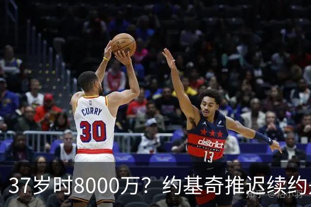 37岁时8000万？约基奇推迟续约是想明夏多拿8000万 今夏4年2.78亿